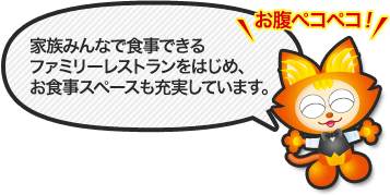 家族みんなで食事できるファミリーレストランをはじめ、お食事スペースも充実しています。