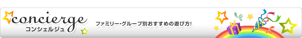 コンシェルジュ ファミリー・グループ別おすすめの遊び方！